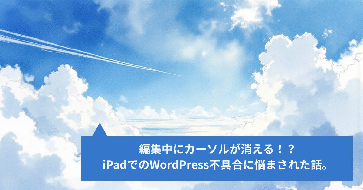 編集中にカーソルが消える！？ iPadでのWordPress不具合に悩まされた話。